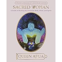Sacred Woman: A Guide to Healing the Feminine Body, Mind, and Spirit