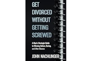 GET DIVORCED WITHOUT GETTING SCREWED: A Man’s Strategic Guide to Winning Before, During, and After Divorce