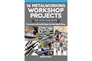 16 Metalworking Workshop Projects for Home Machinists: Practical & Useful Ideas for the Small Shop