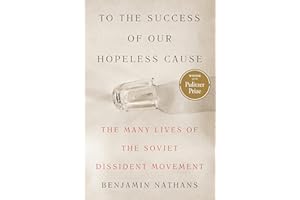To the Success of Our Hopeless Cause (Pulitzer Prize Winner): The Many Lives of the Soviet Dissident Movement