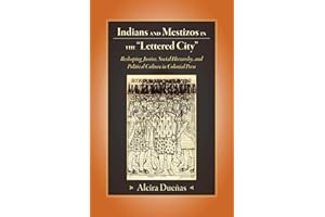Indians and Mestizos in the "Lettered City": Reshaping Justice, Social Hierarchy, and Political Culture in Colonial Peru