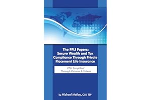 The PPLI Papers: Secure Wealth and Tax Compliance Through Private Placement Life Insurance: PPLI Simplified Through Pictures 