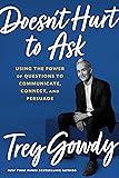 Doesn't Hurt to Ask: Using the Power of Questions to Communicate, Connect, and Persuade
