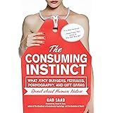 The Consuming Instinct: What Juicy Burgers, Ferraris, Pornography, and Gift Giving Reveal About Human Nature