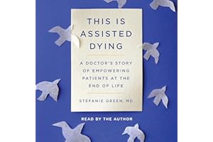 This Is Assisted Dying: A Doctor's Story of Empowering Patients at the End of Life