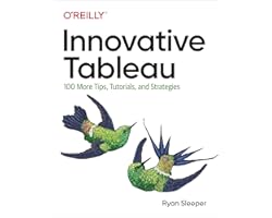Innovative Tableau: 100 More Tips, Tutorials, and Strategies