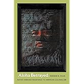 Aloha Betrayed: Native Hawaiian Resistance to American Colonialism (American Encounters/Global Interactions)