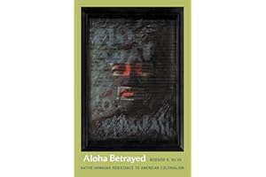 Aloha Betrayed: Native Hawaiian Resistance to American Colonialism (American Encounters/Global Interactions)
