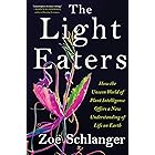 The Light Eaters: How the Unseen World of Plant Intelligence Offers a New Understanding of Life on Earth