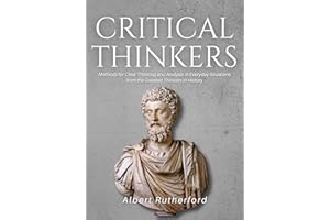 Critical Thinkers: Methods for Clear Thinking and Analysis in Everyday Situations from the Greatest Thinkers in History (The 