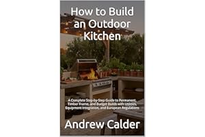 How to Build an Outdoor Kitchen: A Complete Step-by-Step Guide to Permanent, Timber Frame, and Budget Builds with Utilities, 