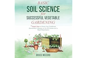 Basic Soil Science for Successful Vegetable Gardening: 7 Simple Steps to Ensure Your Traditional, Raised-Bed, Container, or N