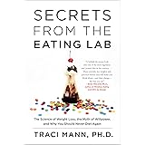 Secrets From the Eating Lab: The Science of Weight Loss, the Myth of Willpower, and Why You Should Never Diet Again