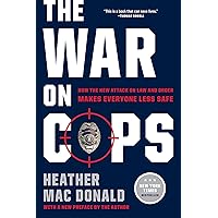 The War on Cops: How the New Attack on Law and Order Makes Everyone Less Safe