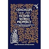 Guadalupe and the Flower World Prophecy: How God Prepared the Americas for Conversion Before the Lady Appeared
