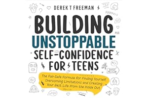 Building Unstoppable Self-Confidence for Teens: The Fail-Safe Formula for Finding Yourself, Overcoming Limitations and Creati