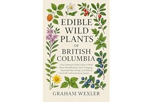 Edible Wild Plants of British Columbia: Your Essential Field Guide to Wild Plant Identification, Safe Foraging, Seasonal Harv