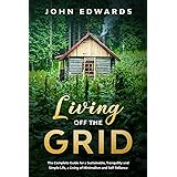 Living Off the Grid: The Complete Guide for a Sustainable, Tranquility and Simple Life, a Living of Minimalism and Self Relia