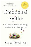 Emotional Agility: Get Unstuck, Embrace Change, and Thrive in Work and Life
