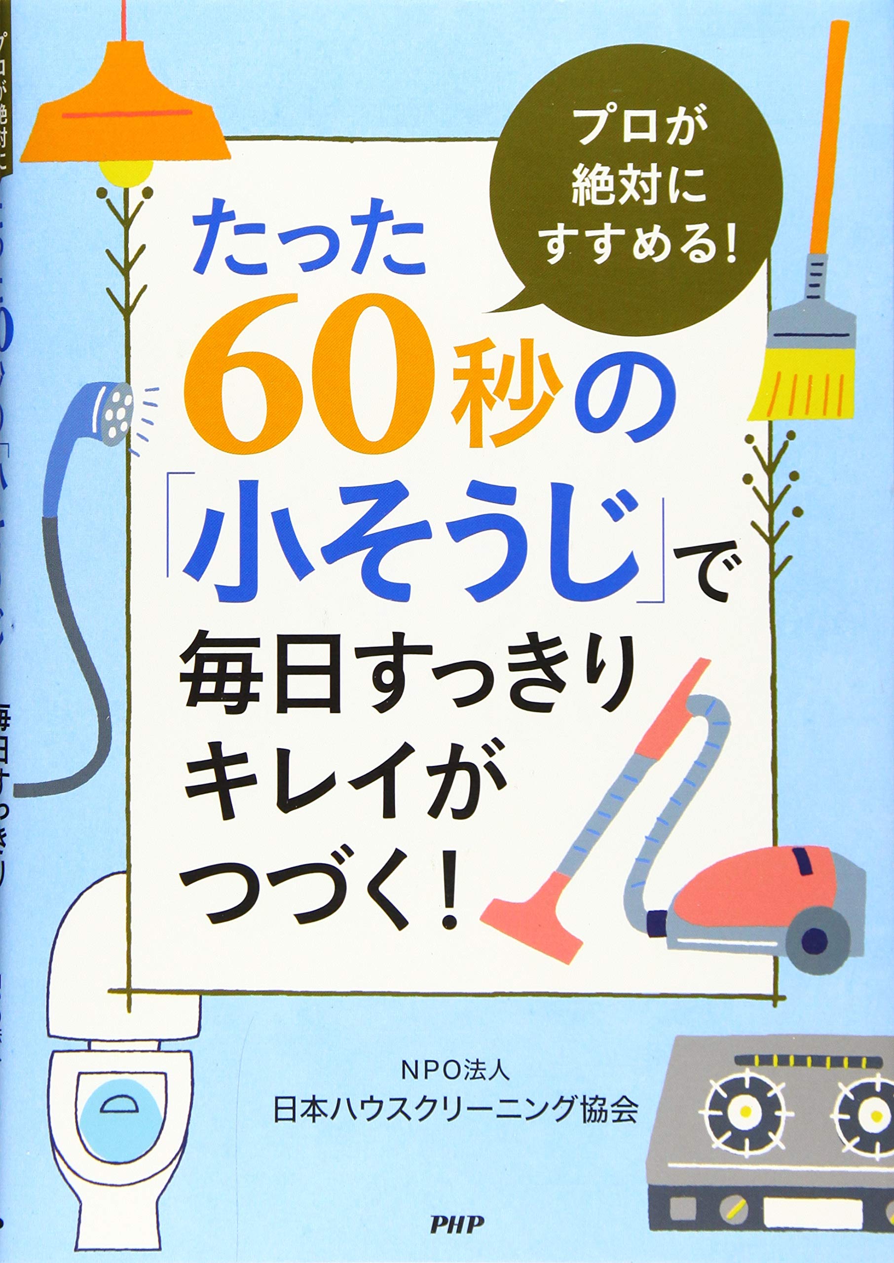 たった60秒の 小そうじ で毎日すっきりキレイがつづく プロが絶対にすすめる 日本ハウスクリーニング協会 本 通販 Amazon