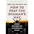 How to Pray the Shaman's Way: Ancient Techniques for Extraordinary Results (Power Path Series)