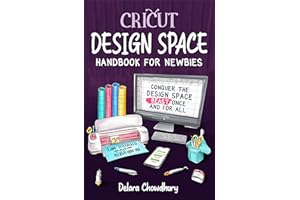 Cricut Design Space Handbook for Newbies: Conquer the Design Space Beast Once And For All (The Cricut for Newbies Collection 