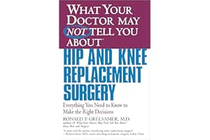 WHAT YOUR DOCTOR MAY NOT TELL YOU ABOUT (TM): HIP AND KNEE REPLACEMENT SURGERY: Everything You Need to Know to Make the Right