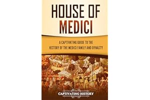 House of Medici: A Captivating Guide to the History of the Medici Family and Dynasty
