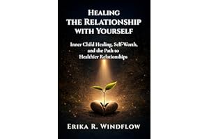 Healing the Relationship with Yourself: Inner Child Healing, Self-Worth, and the Path to Healthier Relationships