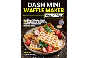 Dash Mini Waffle Maker Cookbook: Craft Delicious Waffles Like a Pro with 105+ Easy Creations for Classic, Savory, and Sweet –