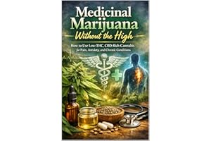 Medicinal Marijuana Without the High: How to Use Low-THC, CBD-Rich Cannabis for Pain, Anxiety, and Chronic Conditions