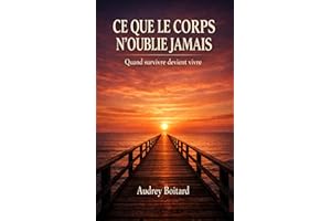 Ce que le corps n'oublie jamais : Quand survivre devient vivre (French Edition)
