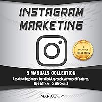 Instagram Marketing: 5 Manuals Collection (Absolute Beginners, Detailed Approach, Advanced Features, Tips & Tricks, Crash Course): Instagram Marketing, Book 6