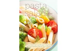 Pasta Salad Ideas: Delicious Dinner and Lunch Recipes Using Healthy and Fresh Ingredients that are Easy to Prepare (2nd Editi