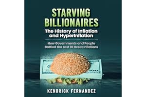 Starving Billionaires: The History of Inflation and HyperInflation: How Governments and People Battled the Last 10 Great Infl