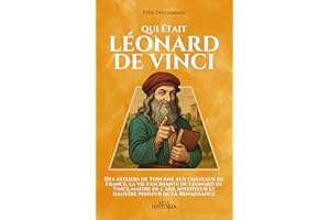 Qui était Léonard de Vinci: Des ateliers de Toscane aux châteaux de France, la vie fascinante de Léonard de Vinci, maître de 