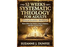 Systematic Theology for Adults in 52 Weeks: A Biblical Doctrine Workbook to Know What You Believe, Why It Matters, and How to