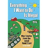 Everything I Want To Do Is Illegal: War Stories from the Local Food Front