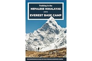 Trekking in the Nepalese Himalayas and to Mount Everest Base Camp: The Comprehensive Guide for Your Trekking Adventure in Nep