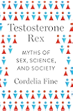 Testosterone Rex: Myths of Sex, Science, and Society