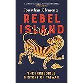 Rebel Island: The Incredible History of Taiwan