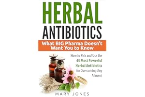 Herbal Antibiotics: What BIG Pharma Doesn’t Want You to Know - How to Pick and Use the 45 Most Powerful Herbal Antibiotics fo