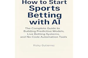 How to Start Sports Betting with AI: The Complete Guide to Building Predictive Models, Live Betting Systems, and No-Code Auto