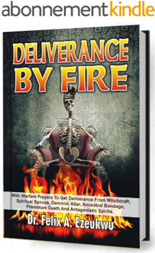 Download DELIVERANCE BY FIRE: With Warfare Prayers To Get Deliverance From Witchcraft, Spiritual Spouse, Demonic Altar, Ancestral Bondage, Premature Death, And Antagonistic Spirits (English Edition) PDF