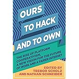 Ours to Hack and to Own: The Rise of Platform Cooperativism, A New Vision for the Future of Work and a Fairer Internet