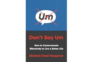 Don't Say Um: How to Communicate Effectively to Live a Better Life