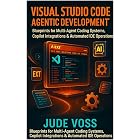 Visual Studio Code Agentic Development Project: Blueprints for Multi-Agent Coding Systems, Copilot Integrations &amp; Automated IDE Operations. (Visual ... Agentic Development Projects Series Book 2)