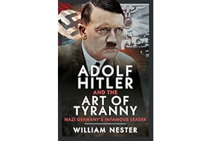 Adolf Hitler and the Art of Tyranny: Nazi Germany's Infamous Leader