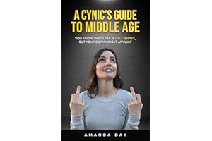 A Cynic's Guide to Middle Age: You Know the Glass is Half-Empty, But You're Drinking it Anyway