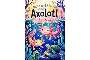 Axolotl Stories With Facts for Kids Ages 6-12: Discover How Axolotls Live, Grow, and Protect Their Home in Ten Amazing Advent